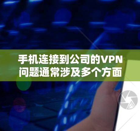 手机连接到公司的VPN问题通常涉及多个方面，包括手机设置、VPN连接方式、公司内部网络设置以及用户本身的技术问题。以下是一些常见的解决步骤