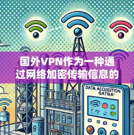 国外VPN作为一种通过网络加密传输信息的网络服务，提供了多种选择，每个服务都有其特点和适用场景。以下是关于国外VPN的详细分析