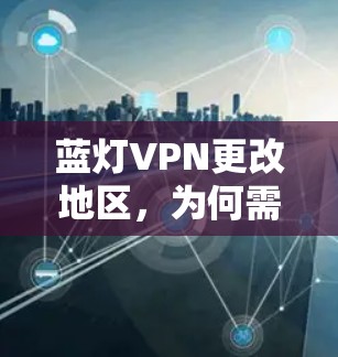 蓝灯VPN更改地区，为何需要这么做？解决方案有哪些？