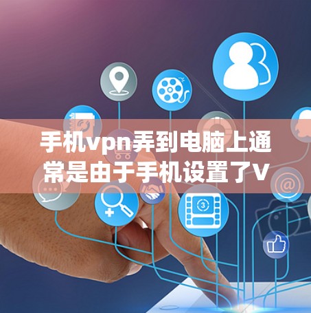 手机vpn弄到电脑上通常是由于手机设置了VPN功能，并且通过手机的网络连接到电脑。以下是解决这个问题的步骤