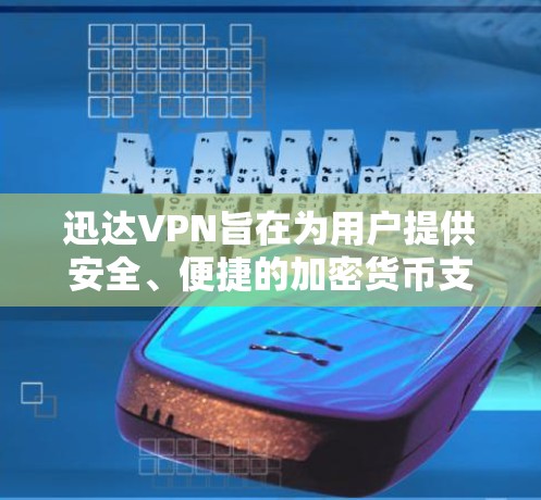 迅达VPN旨在为用户提供安全、便捷的加密货币支付服务。以下是关于迅达VPN的新网站的信息
