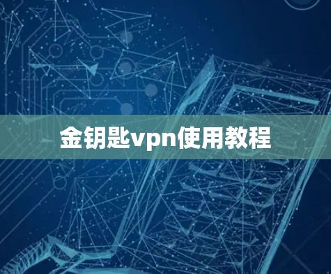 金钥匙vpn使用教程