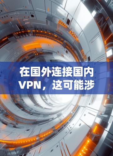 在国外连接国内VPN，这可能涉及到一些特殊的情况。首先，国内的VPN平台通常是在中国合法运营的，如腾讯、百度、QQ等，这些平台在中国是经过国家相关部门认证的，确保了他们的安全性