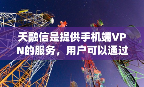天融信是提供手机端VPN的服务，用户可以通过其网站或手机App获取服务。以下是使用天融信手机端VPN的步骤和注意事项