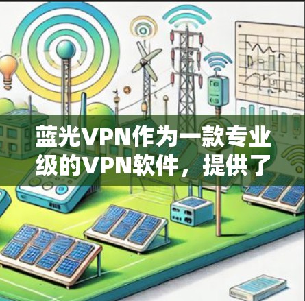 蓝光VPN作为一款专业级的VPN软件，提供了安全、便捷的网络访问体验。以下是使用蓝光VPN的详细步骤