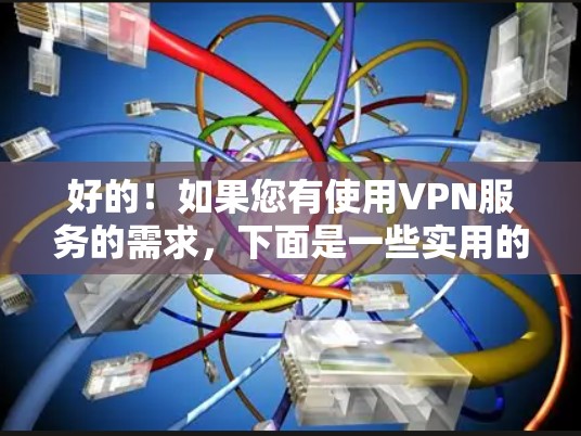 好的！如果您有使用VPN服务的需求，下面是一些实用的小技巧和建议，帮助您更好地利用VPN服务