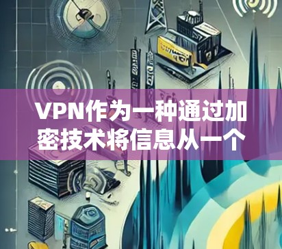 VPN作为一种通过加密技术将信息从一个地点转发到另一个地点的网络设备，其是否具备智能代理的能力是一个复杂且值得深入探讨的问题。以下是关于VPN是否可以智能代理的内容总结