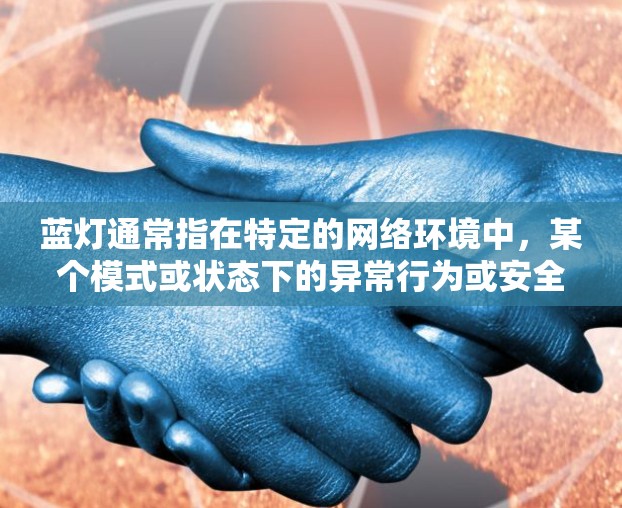 蓝灯通常指在特定的网络环境中，某个模式或状态下的异常行为或安全问题。在VPN领域，蓝灯可能指的是特定的网络环境或配置导致的VPN攻击或安全问题