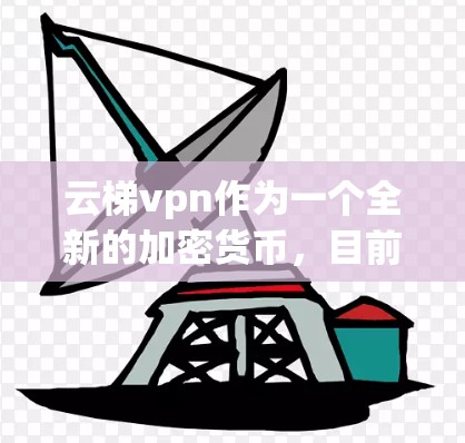 云梯vpn作为一个全新的加密货币，目前仍处于发展和探索阶段，其安全性、功能和使用体验尚不明确。以下是对潜在问题的详细分析和建议