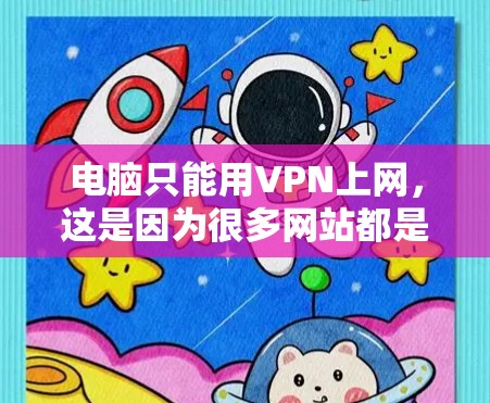 电脑只能用VPN上网，这是因为很多网站都是通过VPN来加密传输的，这样可以保护您的个人信息和网络环境。以下是详细介绍