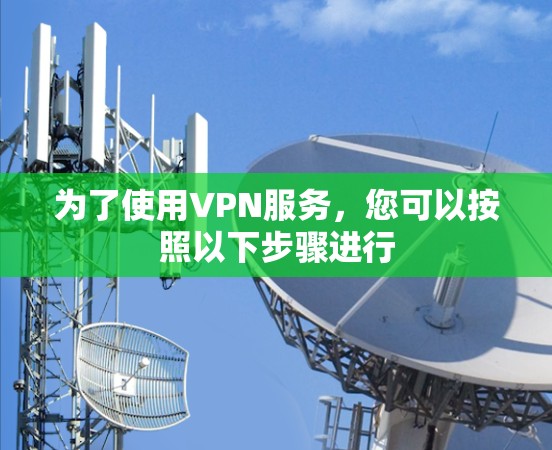 为了使用VPN服务，您可以按照以下步骤进行