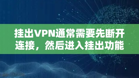 挂出VPN通常需要先断开连接，然后进入挂出功能，重置协议。以下是分步指南