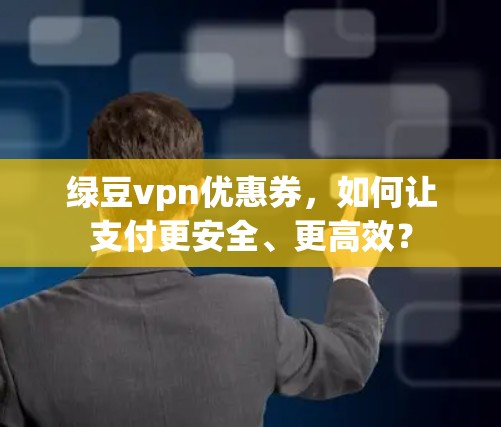 绿豆vpn优惠券，如何让支付更安全、更高效？