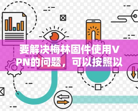 要解决梅林固件使用VPN的问题，可以按照以下步骤进行