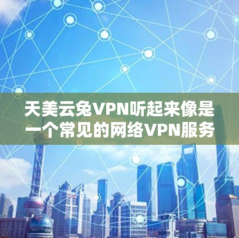 天美云兔VPN听起来像是一个常见的网络VPN服务名称，但需要确认其真实性和合法性。天美云兔可能是某个平台或公司的名称，但需要通过正规渠道验证