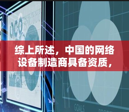 综上所述，中国的网络设备制造商具备资质，这些资质为他们在网络安全和信息化建设中提供了保障，而中国的立法和监管也为这一领域的发展提供了坚实的基础