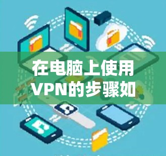 在电脑上使用VPN的步骤如下