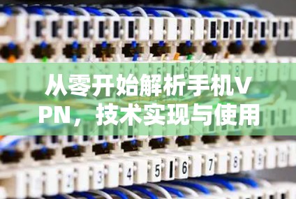 从零开始解析手机VPN，技术实现与使用技巧