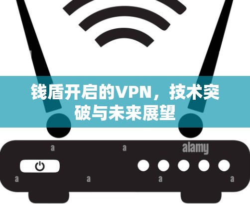 钱盾开启的VPN，技术突破与未来展望