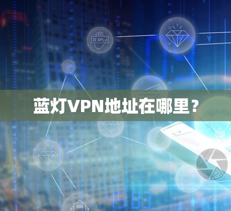 蓝灯VPN地址在哪里？