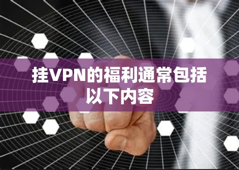 挂VPN的福利通常包括以下内容