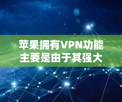 苹果拥有VPN功能主要是由于其强大的技术支持和丰富的产品线。以下是详细的解释