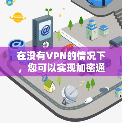 在没有VPN的情况下，您可以实现加密通信和数据存储的安全性，通过以下步骤操作