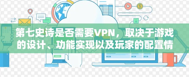第七史诗是否需要VPN，取决于游戏的设计、功能实现以及玩家的配置情况。以下是详细的分析和总结