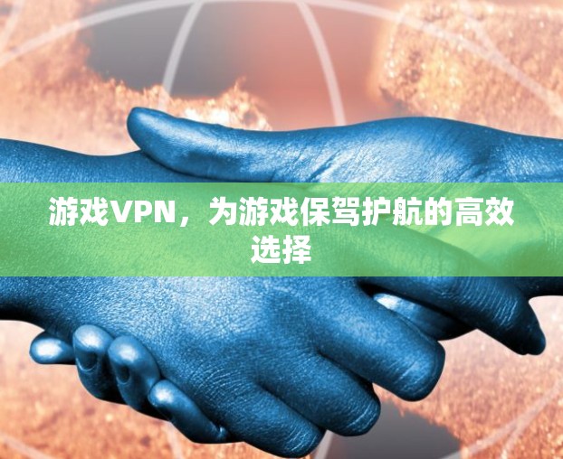 游戏VPN，为游戏保驾护航的高效选择