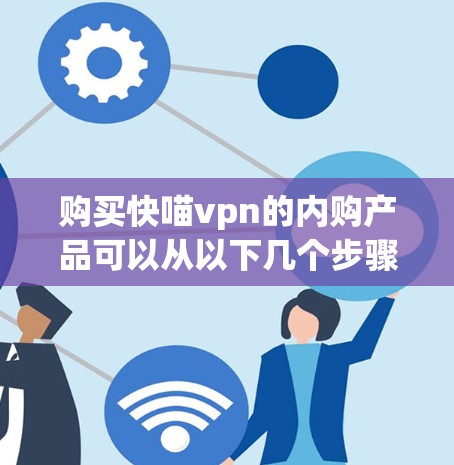 购买快喵vpn的内购产品可以从以下几个步骤进行