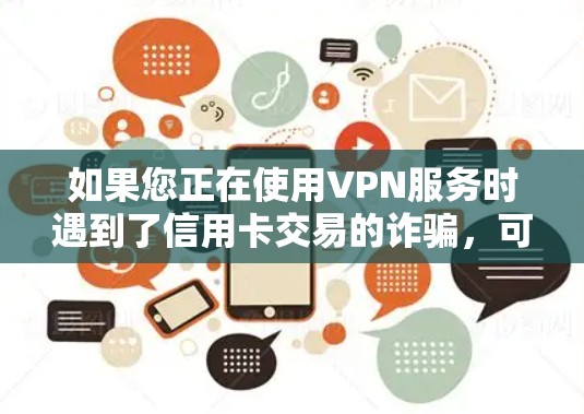 如果您正在使用VPN服务时遇到了信用卡交易的诈骗，可能需要采取以下步骤来防范