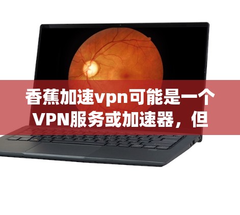 香蕉加速vpn可能是一个VPN服务或加速器，但需要明确其具体含义。以下是一般使用方法的指导
