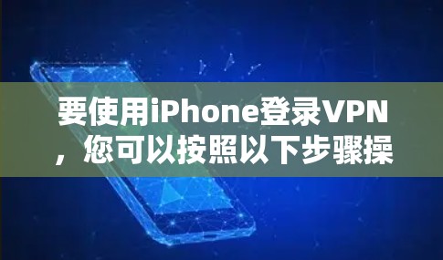 要使用iPhone登录VPN，您可以按照以下步骤操作