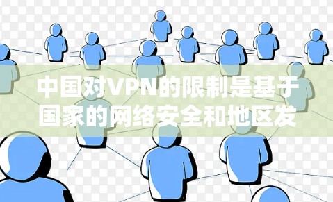 中国对VPN的限制是基于国家的网络安全和地区发展的考虑，以及对互联网空间秩序的维护。以下是主要原因