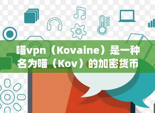 喵vpn（Kovaine）是一种名为喵（Kov）的加密货币，主要用于加密支付和支付交易。如果你指的是喵vpn，那么它的安全性和使用问题需要根据具体情况来判断