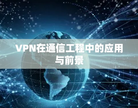 VPN在通信工程中的应用与前景 VPN在通信工程中的应用与前景