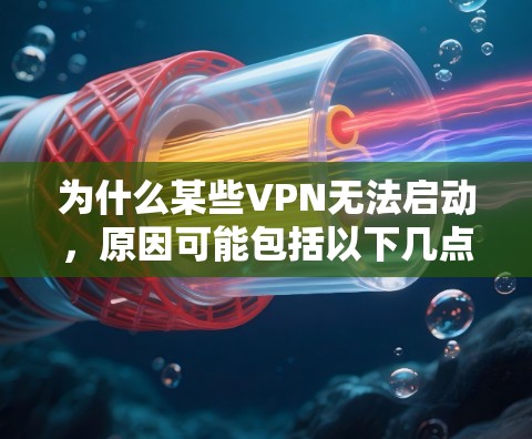 为什么某些VPN无法启动，原因可能包括以下几点