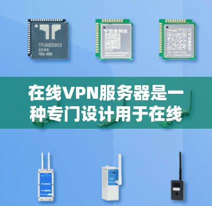 在线VPN服务器是一种专门设计用于在线使用的技术，旨在提供安全、便捷的互联网访问体验。以下是关于在线VPN服务器的一些关键信息和使用方法