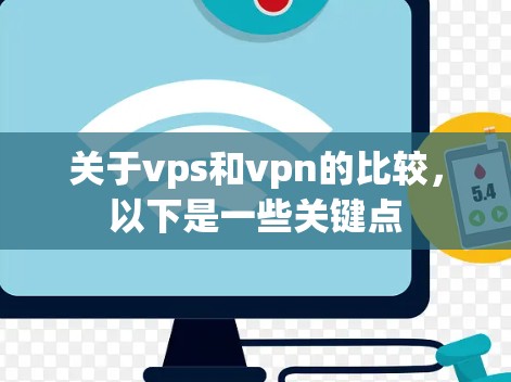 关于vps和vpn的比较，以下是一些关键点