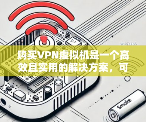 购买VPN虚拟机是一个高效且实用的解决方案，可以帮助您模拟和测试VPN网络，适用于个人或企业环境。以下是详细的步骤和建议