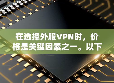 在选择外服VPN时，价格是关键因素之一。以下是一些内服VPN的推荐，价格相对较低，适合预算有限但需要稳定连接的用户