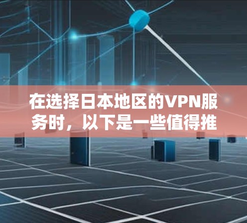 在选择日本地区的VPN服务时，以下是一些值得推荐的选项，它们在质量、速度和安全性上表现良好，适合目标用户使用