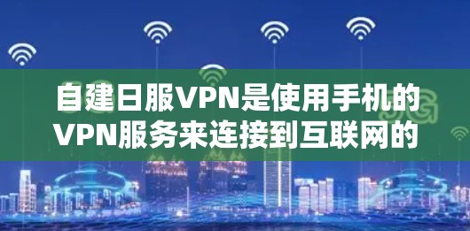 自建日服VPN是使用手机的VPN服务来连接到互联网的一种方式。以下是一些步骤，帮助你自建日服VPN