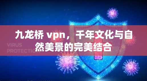 九龙桥 vpn，千年文化与自然美景的完美结合