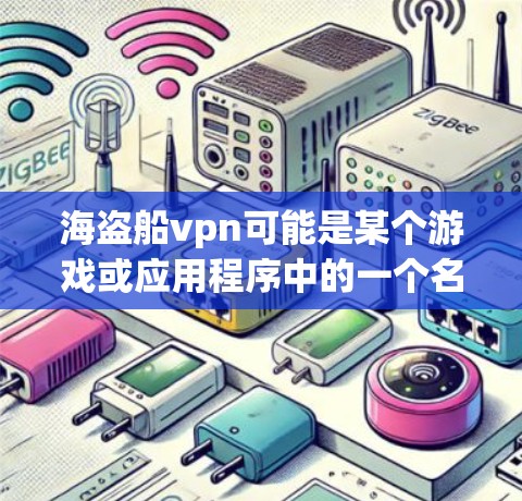 海盗船vpn可能是某个游戏或应用程序中的一个名称，可能代表某种特定的功能、版本号或机制。以下是一些可能的解释
