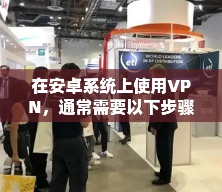 在安卓系统上使用VPN，通常需要以下步骤进行配置。以下是一些基本步骤的指南，帮助你理解和操作如何在安卓手机上使用VPN