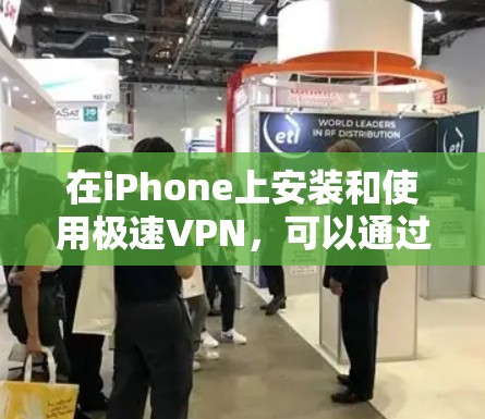 在iPhone上安装和使用极速VPN，可以通过以下步骤进行