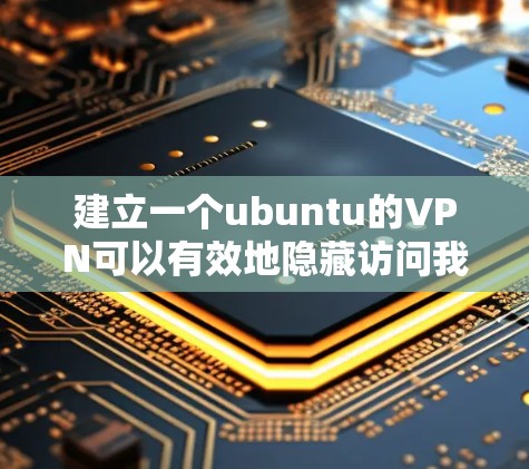 建立一个ubuntu的VPN可以有效地隐藏访问我们的网络，保护个人数据和安全。以下是一个详细的步骤指南