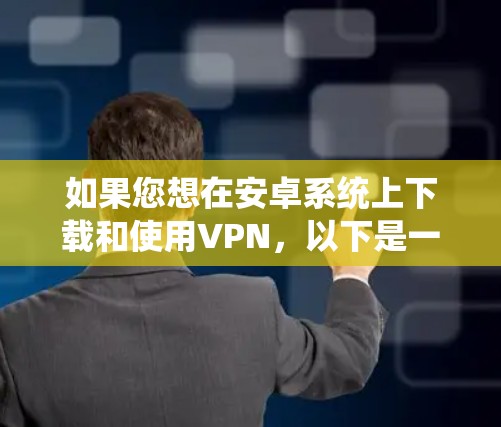 如果您想在安卓系统上下载和使用VPN，以下是一些步骤指南和建议