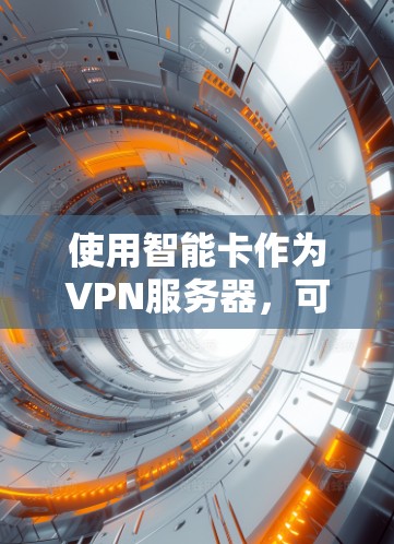使用智能卡作为VPN服务器，可以通过以下步骤实现